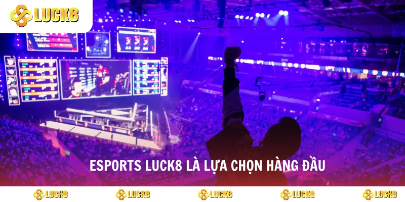 Esports luck8 là lựa chọn hàng đầu